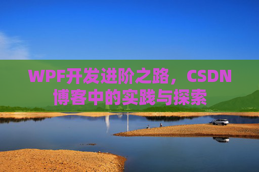 WPF开发进阶之路,CSDN博客中的实践与探索